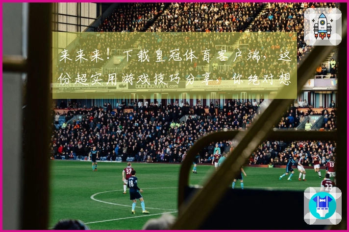 来来来！下载皇冠体育客户端，这份超实用游戏技巧分享，你绝对想不到！
