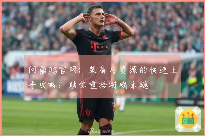 问鼎pg官网：装备与资源的快速上手攻略，助你重拾游戏乐趣