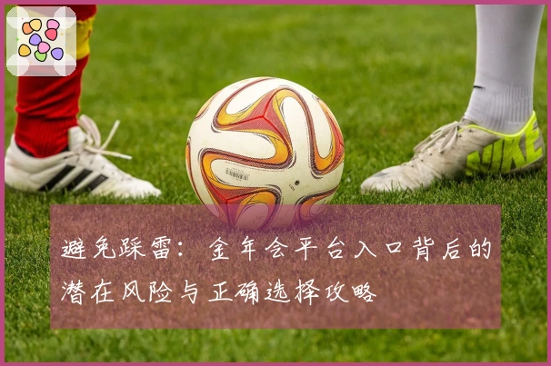 避免踩雷：金年会平台入口背后的潜在风险与正确选择攻略