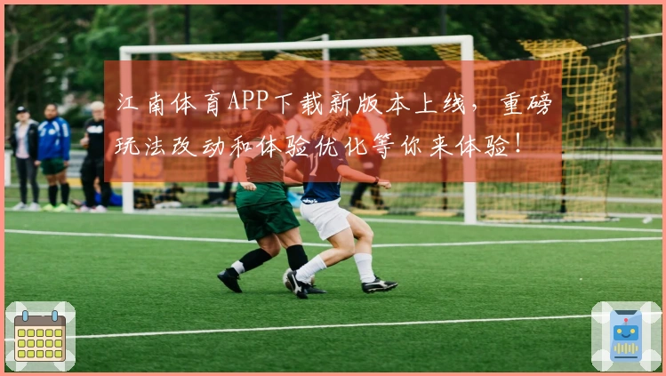 江南体育APP下载新版本上线，重磅玩法改动和体验优化等你来体验！