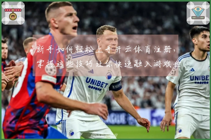新手如何轻松上手开云体育注册，掌握这些技巧让你快速融入游戏世界
