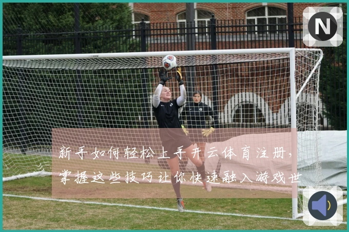新手如何轻松上手开云体育注册，掌握这些技巧让你快速融入游戏世界