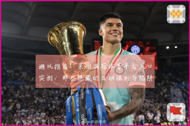 避坑指南！亲测满冠体育平台入口实测，那些隐藏的活动福利与陷阱，让你少走弯路