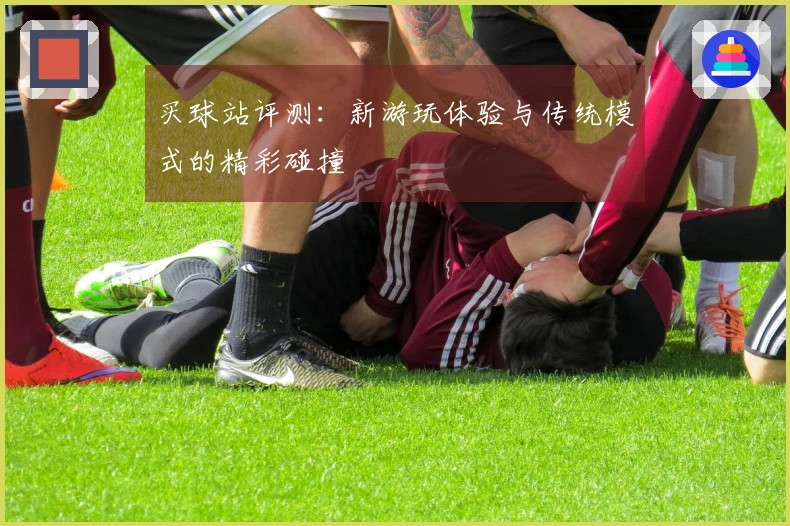 买球站评测：新游玩体验与传统模式的精彩碰撞