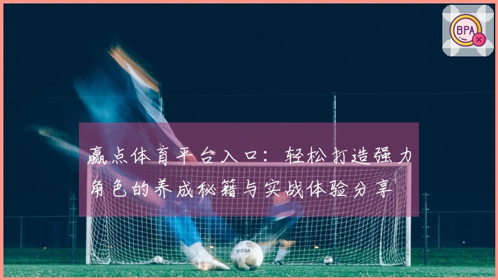 赢点体育平台入口：轻松打造强力角色的养成秘籍与实战体验分享