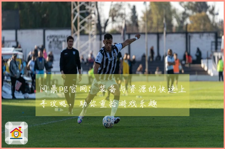 问鼎pg官网：装备与资源的快速上手攻略，助你重拾游戏乐趣