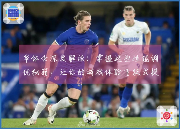 华体会深度解读：掌握这些性能调优秘籍，让你的游戏体验飞跃式提升