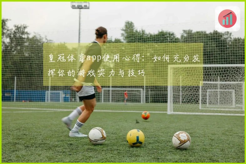 皇冠体育app使用心得：如何充分发挥你的游戏实力与技巧