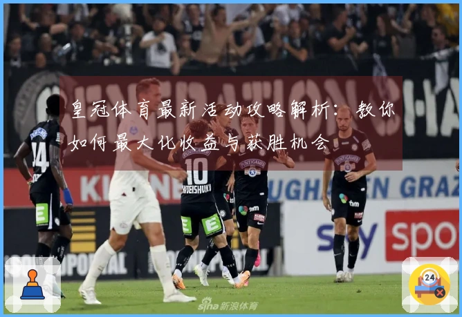 皇冠体育最新活动攻略解析：教你如何最大化收益与获胜机会