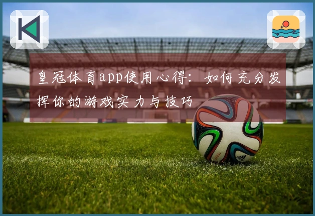 皇冠体育app使用心得：如何充分发挥你的游戏实力与技巧