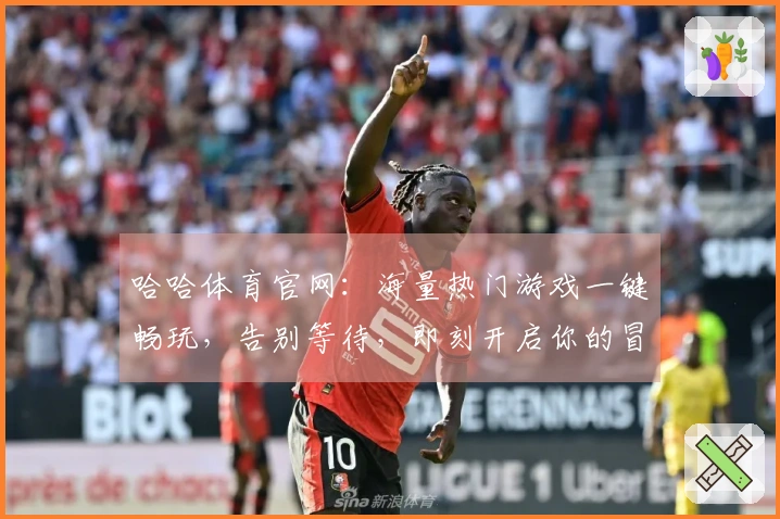哈哈体育官网：海量热门游戏一键畅玩，告别等待，即刻开启你的冒险之旅！