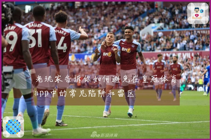 老玩家告诉你如何避免在皇冠体育app中的常见陷阱和雷区