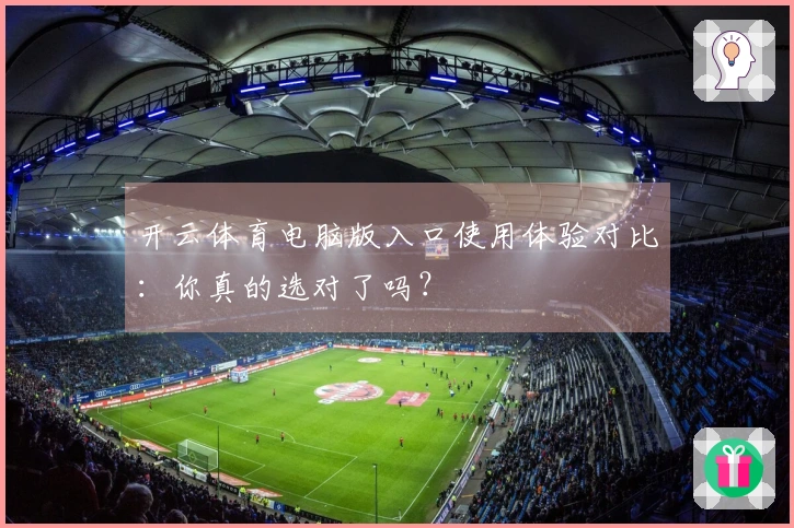 开云体育电脑版入口使用体验对比：你真的选对了吗？
