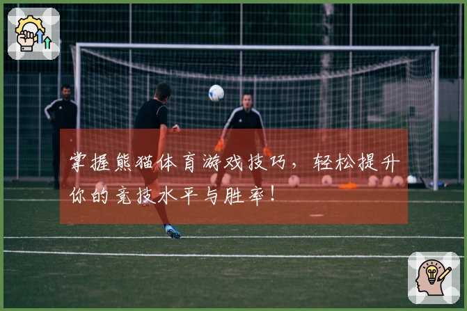 掌握熊猫体育游戏技巧，轻松提升你的竞技水平与胜率！