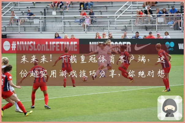 来来来！下载皇冠体育客户端，这份超实用游戏技巧分享，你绝对想不到！
