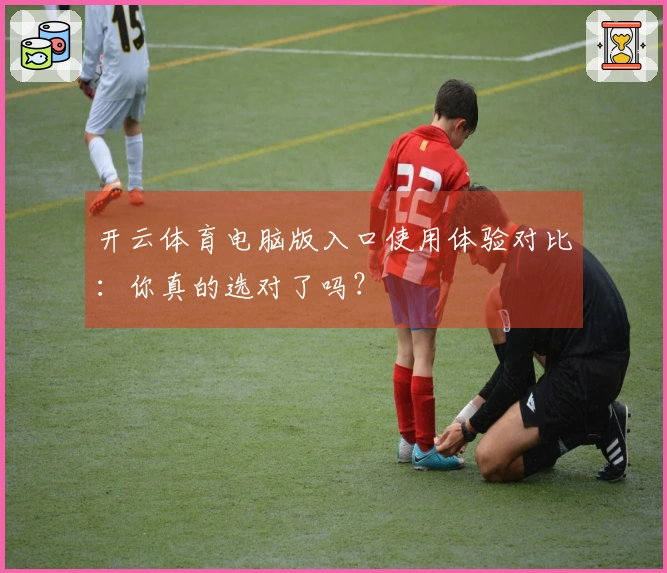 开云体育电脑版入口使用体验对比：你真的选对了吗？