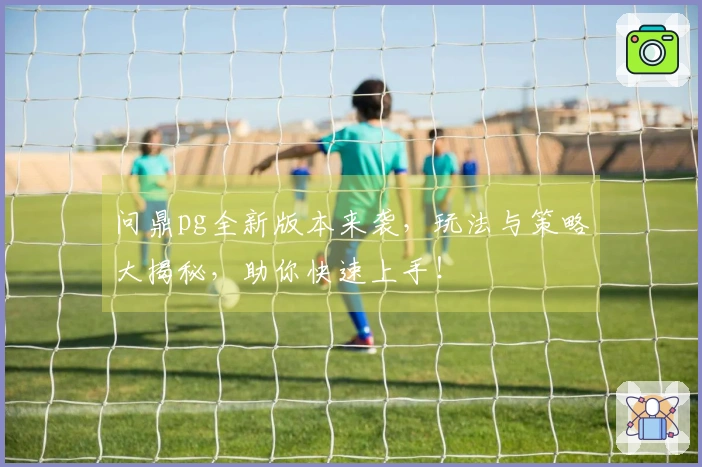 问鼎pg全新版本来袭，玩法与策略大揭秘，助你快速上手！