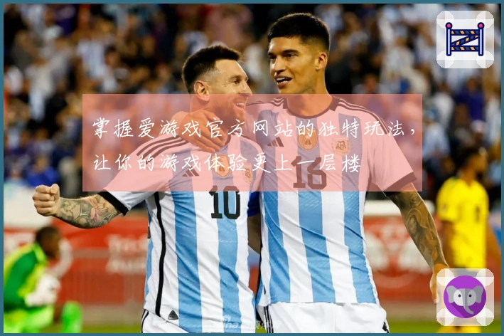 掌握爱游戏官方网站的独特玩法，让你的游戏体验更上一层楼