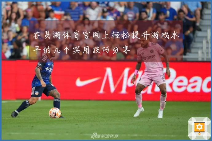 在易游体育官网上轻松提升游戏水平的几个实用技巧分享